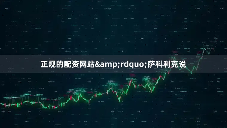 正规的配资网站&rdquo;萨科利克说