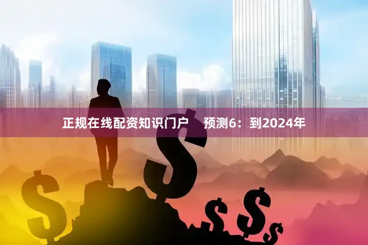 正规在线配资知识门户    预测6：到2024年