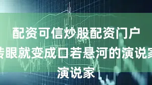 配资可信炒股配资门户转眼就变成口若悬河的演说家