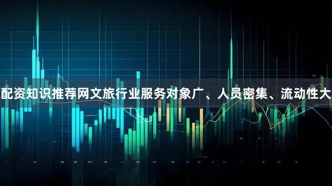 配资知识推荐网文旅行业服务对象广、人员密集、流动性大