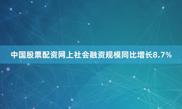 中国股票配资网上社会融资规模同比增长8.7%