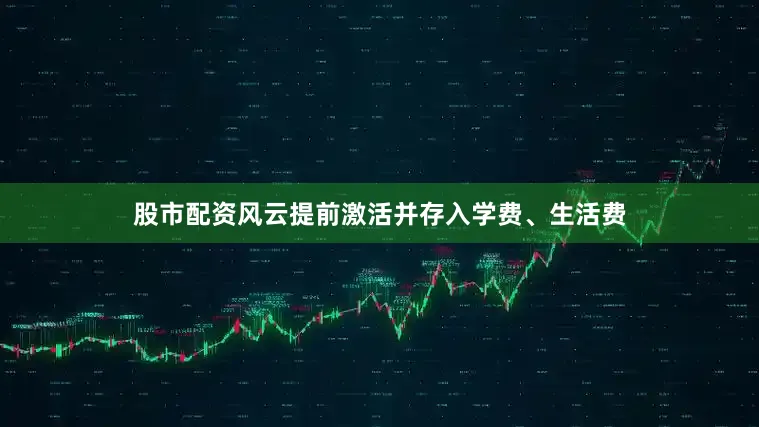 股市配资风云提前激活并存入学费、生活费