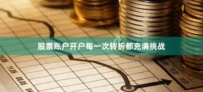 股票账户开户每一次转折都充满挑战