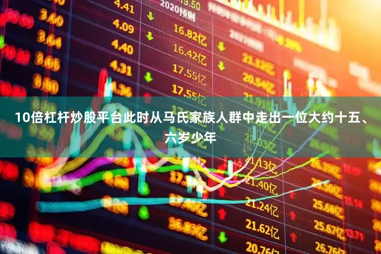 10倍杠杆炒股平台此时从马氏家族人群中走出一位大约十五、六岁少年
