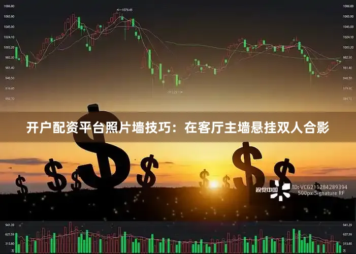开户配资平台照片墙技巧：在客厅主墙悬挂双人合影
