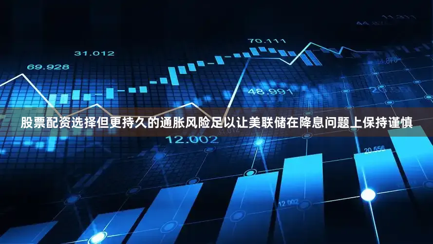股票配资选择但更持久的通胀风险足以让美联储在降息问题上保持谨慎