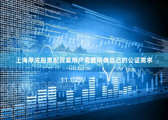 上海厚成股票配资案用户需要明确自己的公证需求
