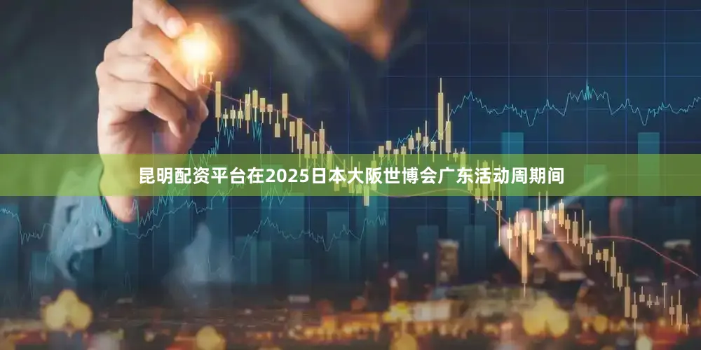 昆明配资平台　　在2025日本大阪世博会广东活动周期间