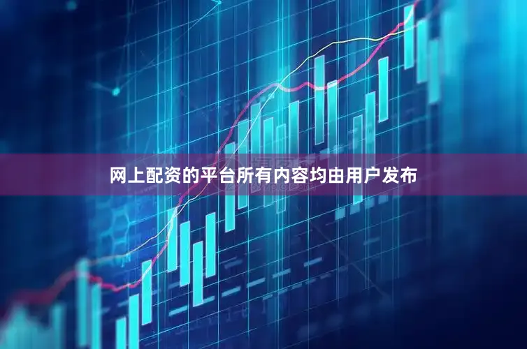 网上配资的平台所有内容均由用户发布