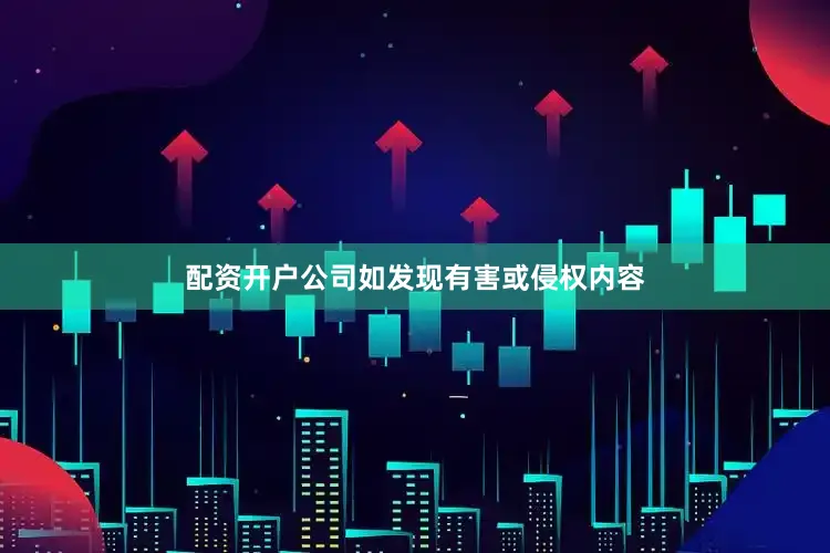 配资开户公司如发现有害或侵权内容