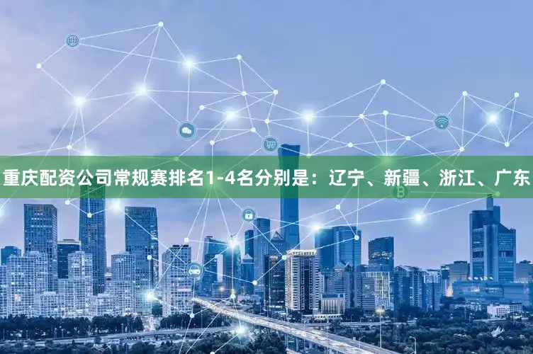 重庆配资公司常规赛排名1-4名分别是：辽宁、新疆、浙江、广东