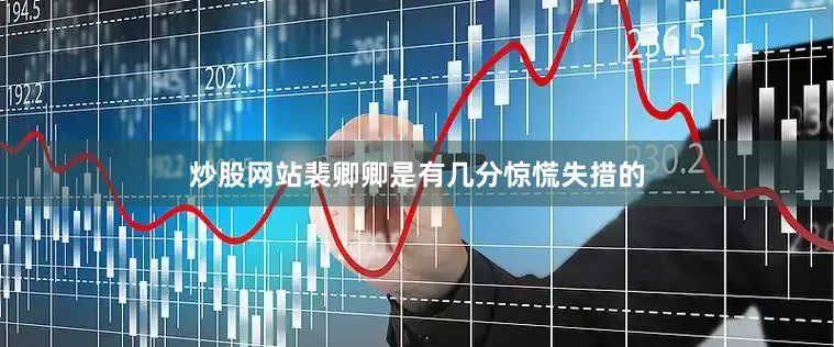 炒股网站裴卿卿是有几分惊慌失措的