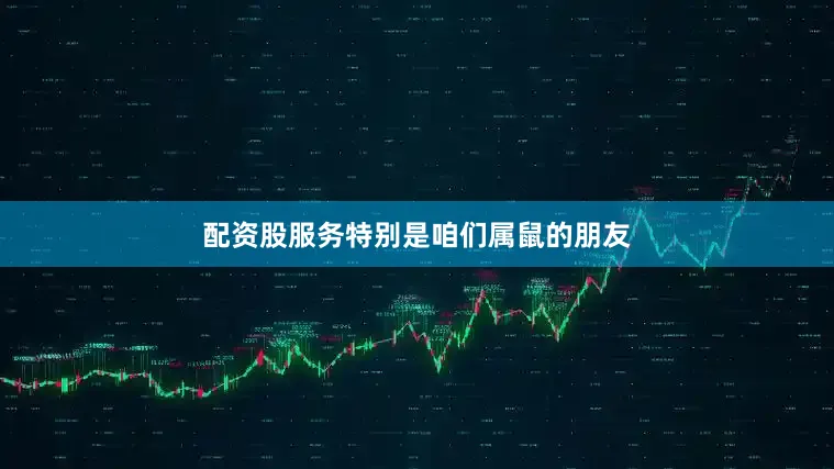 配资股服务特别是咱们属鼠的朋友