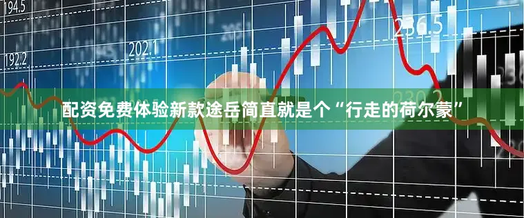配资免费体验新款途岳简直就是个“行走的荷尔蒙”