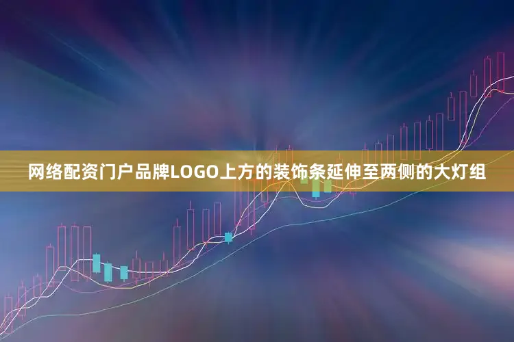 网络配资门户品牌LOGO上方的装饰条延伸至两侧的大灯组
