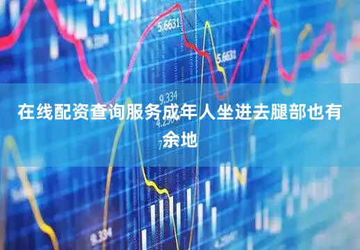 在线配资查询服务成年人坐进去腿部也有余地