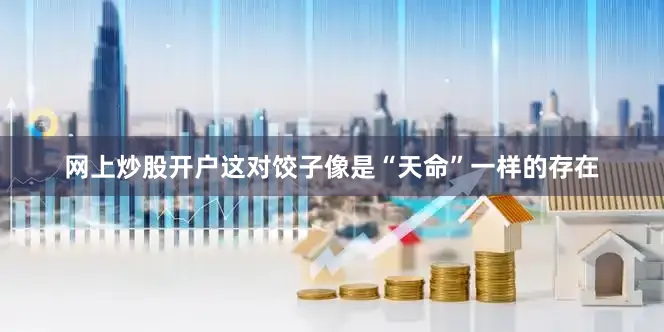 网上炒股开户这对饺子像是“天命”一样的存在