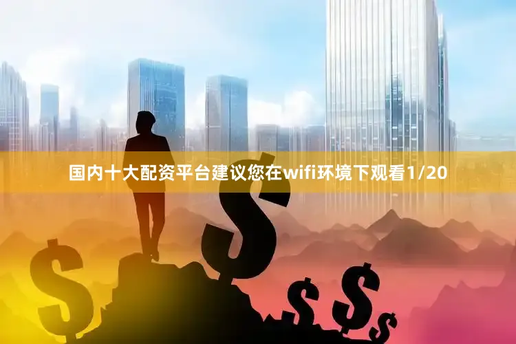 国内十大配资平台建议您在wifi环境下观看1/20