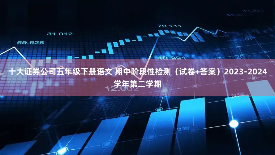 十大证券公司五年级下册语文 期中阶段性检测（试卷+答案）2023-2024学年第二学期
