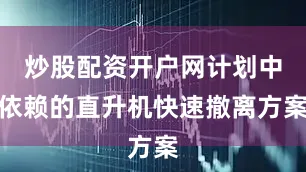 炒股配资开户网计划中依赖的直升机快速撤离方案