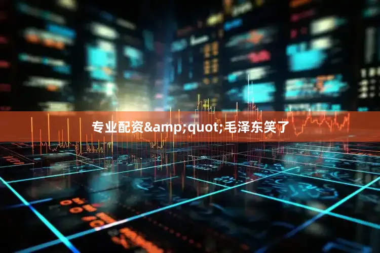 专业配资&quot;毛泽东笑了