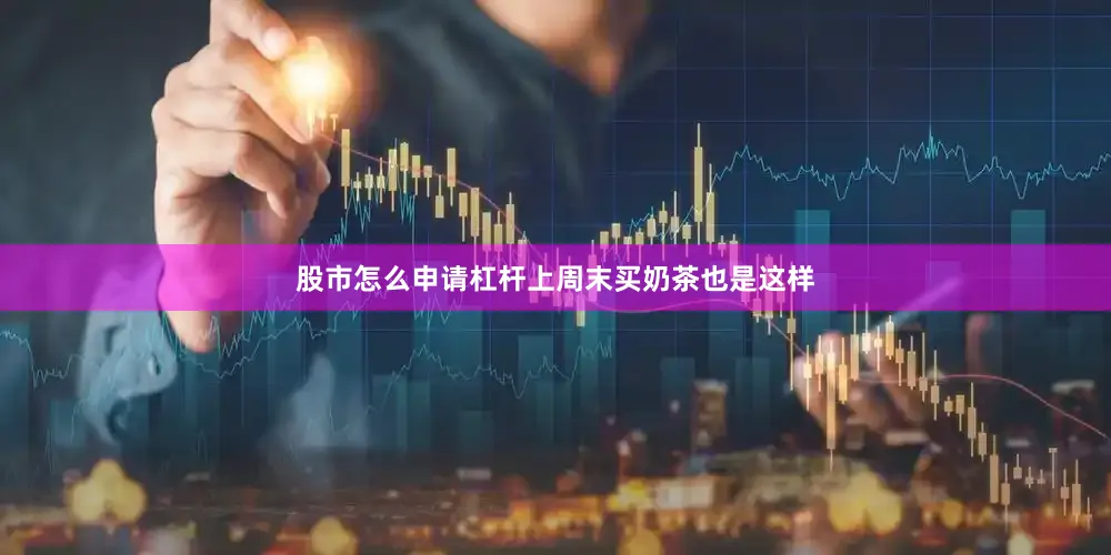 股市怎么申请杠杆上周末买奶茶也是这样