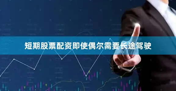 短期股票配资即使偶尔需要长途驾驶