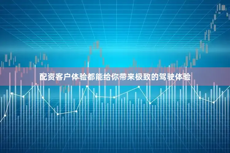 配资客户体验都能给你带来极致的驾驶体验