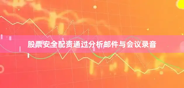 股票安全配资通过分析邮件与会议录音