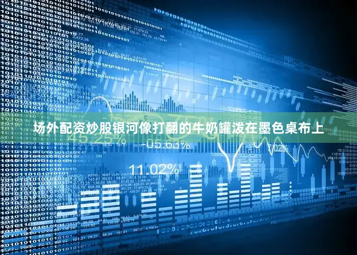 场外配资炒股银河像打翻的牛奶罐泼在墨色桌布上