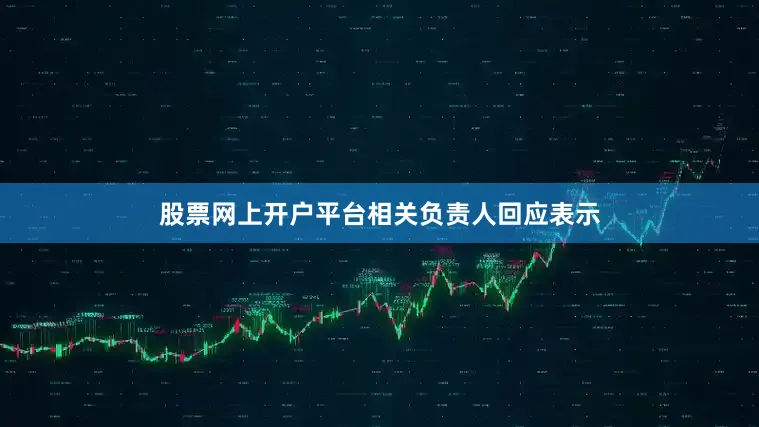股票网上开户平台相关负责人回应表示