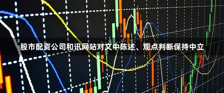 股市配资公司和讯网站对文中陈述、观点判断保持中立