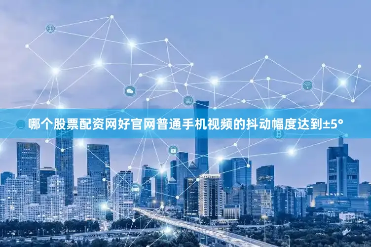 哪个股票配资网好官网普通手机视频的抖动幅度达到±5°