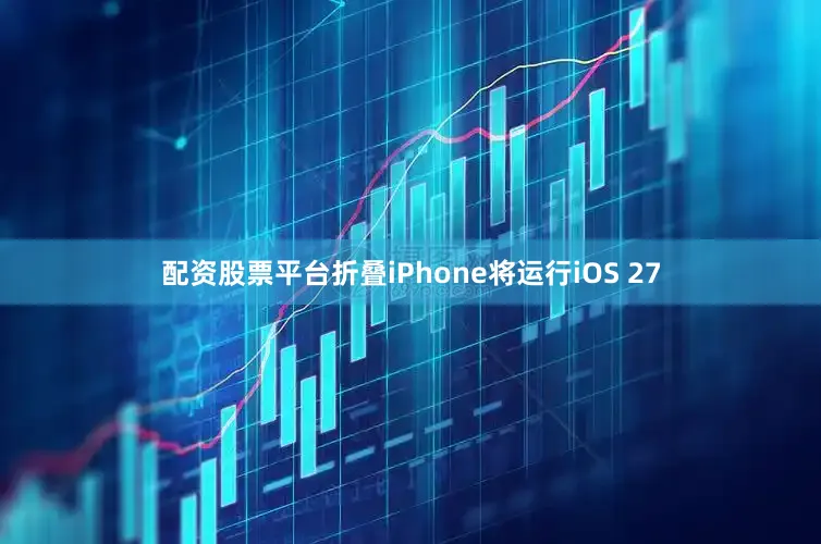 配资股票平台折叠iPhone将运行iOS 27