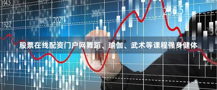 股票在线配资门户网舞蹈、瑜伽、武术等课程强身健体