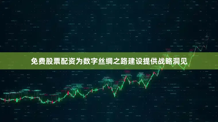 免费股票配资为数字丝绸之路建设提供战略洞见