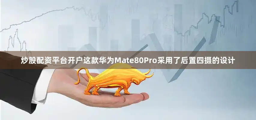 炒股配资平台开户这款华为Mate80Pro采用了后置四摄的设计