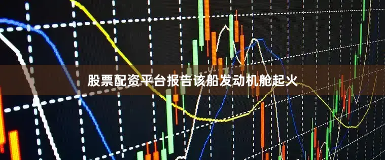 股票配资平台报告该船发动机舱起火