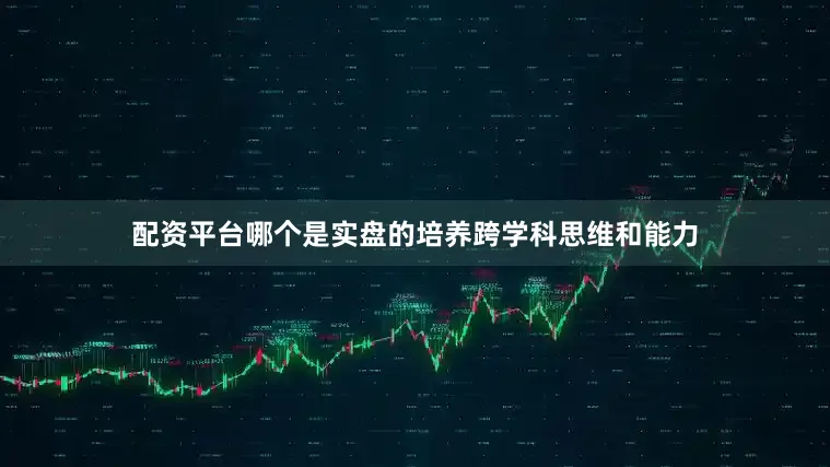 配资平台哪个是实盘的培养跨学科思维和能力