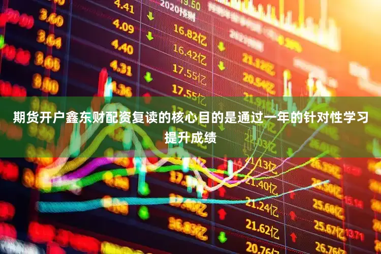 期货开户鑫东财配资复读的核心目的是通过一年的针对性学习提升成绩