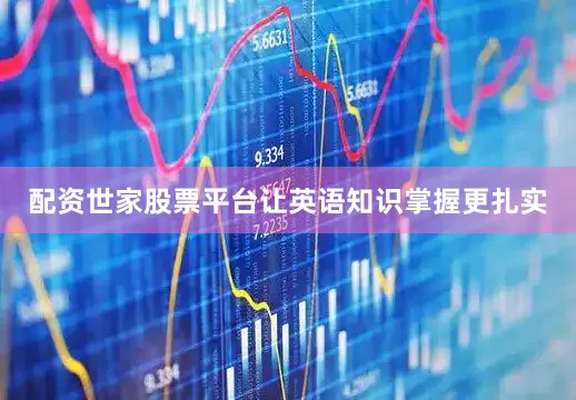 配资世家股票平台让英语知识掌握更扎实