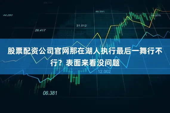 股票配资公司官网那在湖人执行最后一舞行不行？表面来看没问题