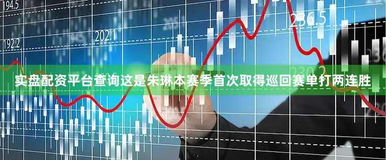 实盘配资平台查询这是朱琳本赛季首次取得巡回赛单打两连胜