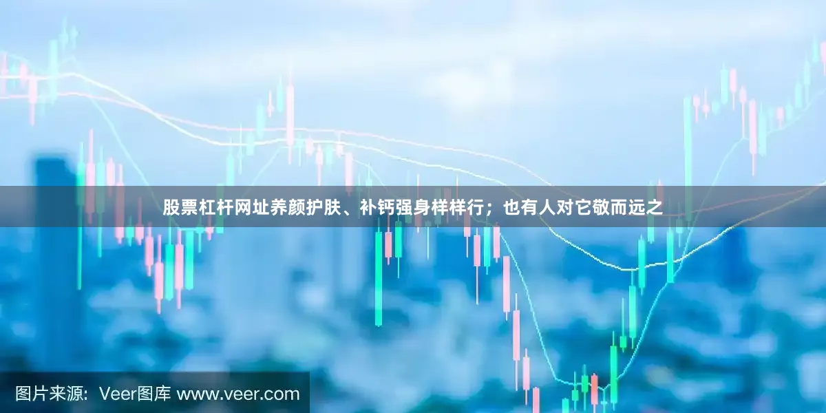 股票杠杆网址养颜护肤、补钙强身样样行；也有人对它敬而远之