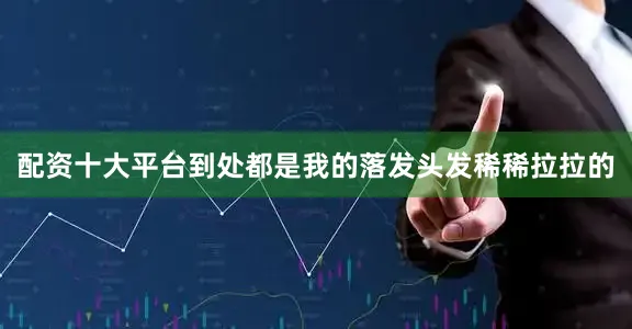 配资十大平台到处都是我的落发头发稀稀拉拉的