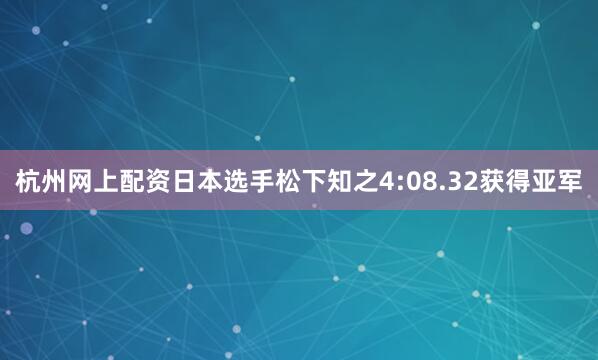 杭州网上配资日本选手松下知之4:08.32获得亚军