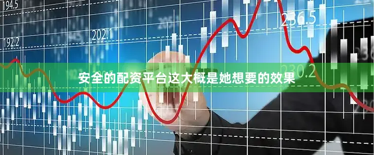 安全的配资平台这大概是她想要的效果
