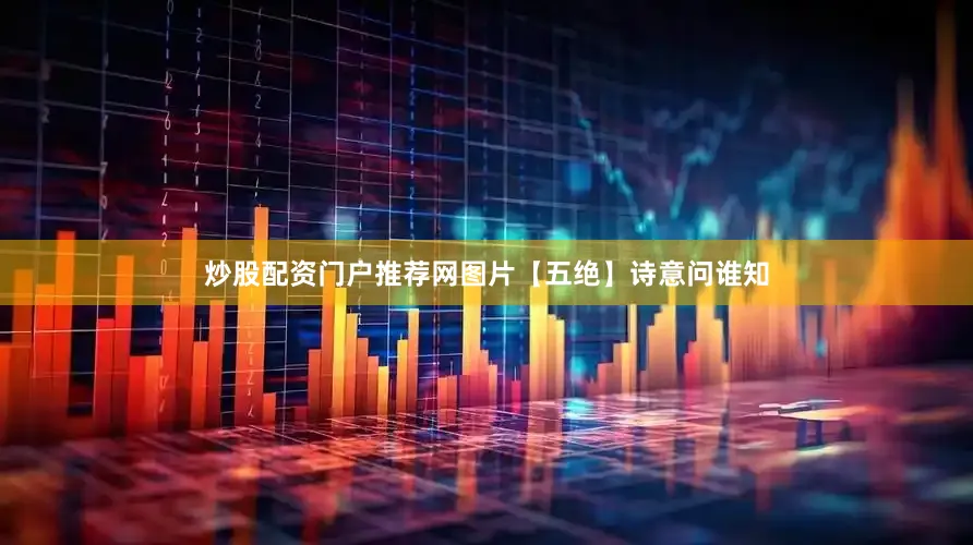 炒股配资门户推荐网图片【五绝】诗意问谁知