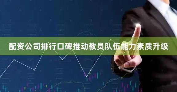 配资公司排行口碑推动教员队伍能力素质升级