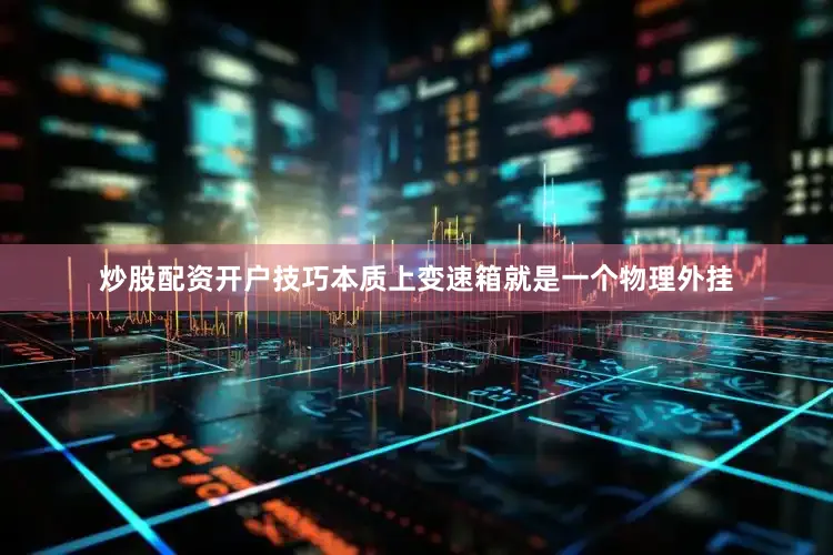 炒股配资开户技巧本质上变速箱就是一个物理外挂